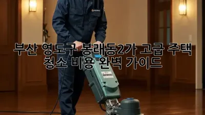 부산 영도구 봉래동2가 고급 주택 청소 비용 완벽 가이드