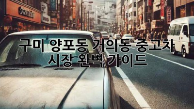 구미 양포동, 거의동 중고차 시장 완벽 가이드